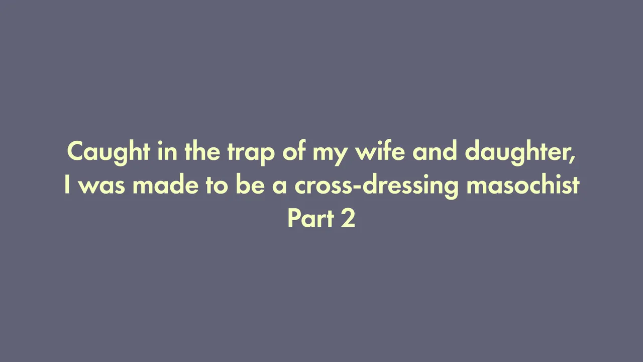 I was trapped by my wife and daughter and turned into a cross-dressing masochist 2